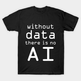 Without Data There Is No AI T-Shirt